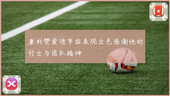 康利赞爱德华兹表现出色感谢他的付出与团队精神