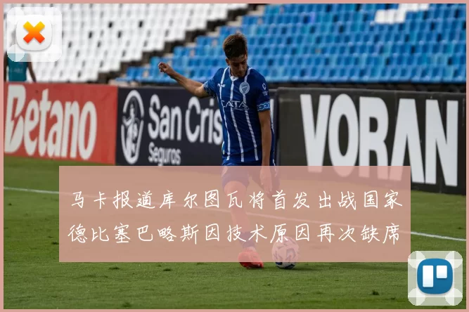 马卡报道库尔图瓦将首发出战国家德比塞巴略斯因技术原因再次缺席