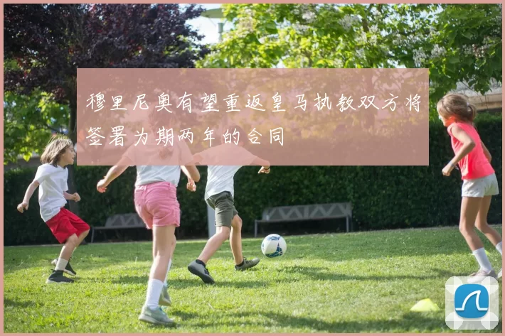 穆里尼奥有望重返皇马执教双方将签署为期两年的合同