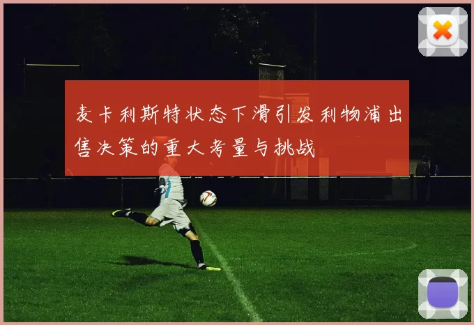 麦卡利斯特状态下滑引发利物浦出售决策的重大考量与挑战