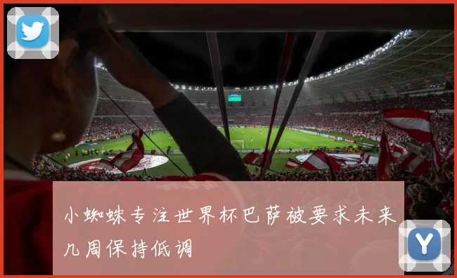 小蜘蛛专注世界杯巴萨被要求未来几周保持低调
