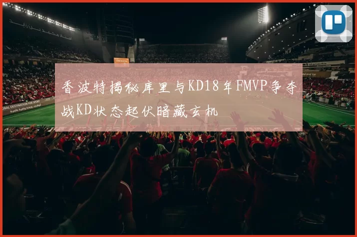 香波特揭秘库里与KD18年FMVP争夺战KD状态起伏暗藏玄机