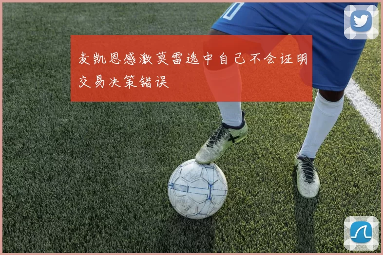 麦凯恩感激莫雷选中自己不会证明交易决策错误