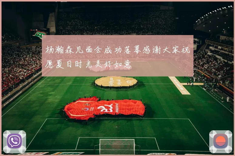 杨瀚森见面会成功落幕感谢大家祝愿夏日时光美好如意